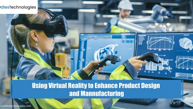 Using Virtual Reality to Enhance Product Design and Manufacturing