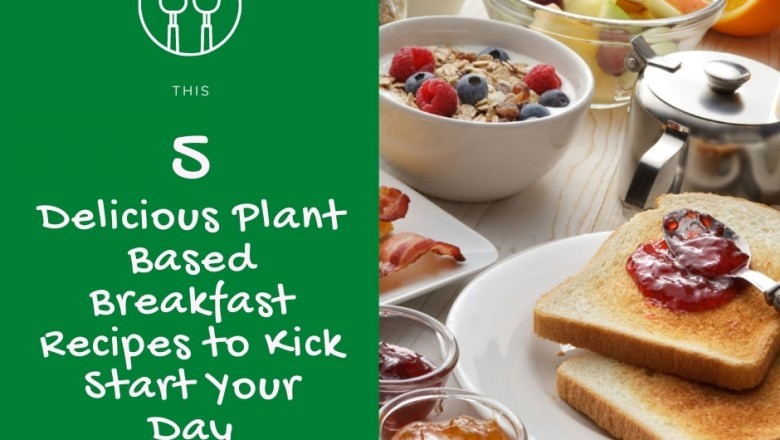 5 Delicious Plant Based Breakfast Recipes to Kick Start Your Day
