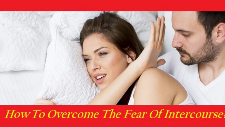 Howw To Overcome The Fear Of Intercourse?