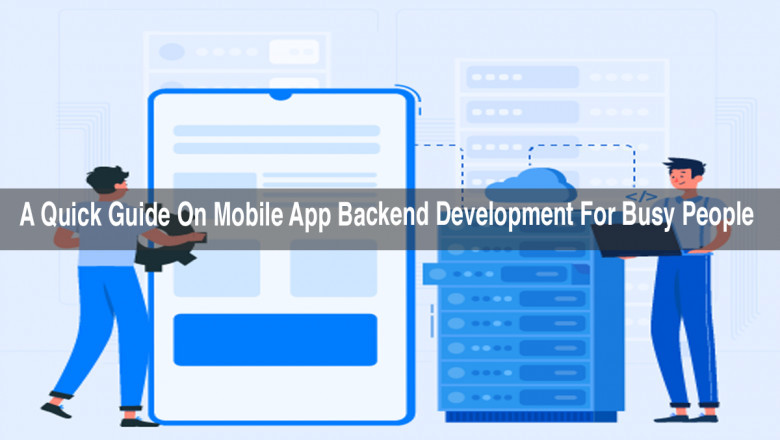 A Quick Guide On Mobile App Backend Development For Busy People