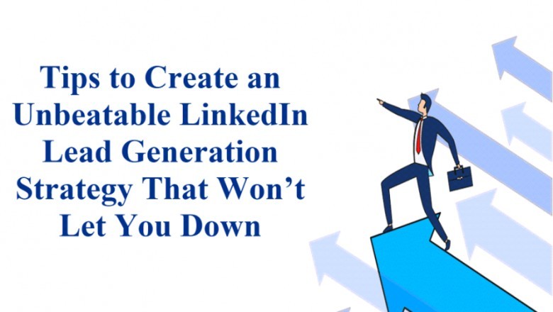 Tips to Create an Unbeatable LinkedIn Lead Generation Strategy That Won’t Let You Down