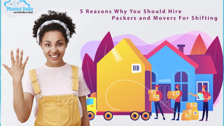 5 Reasons Why You Should Hire Packers and Movers