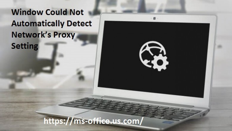 How to Fix It If Window Could Not Automatically Detect Network’s Proxy Setting? - office.com/setup