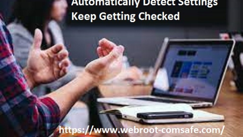 How To Fix If Automatically Detect Settings Keep Getting Checked? - webroot.com/safe