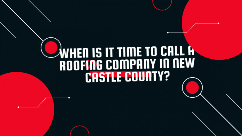 When is it time to call a roofing company in New Castle County?