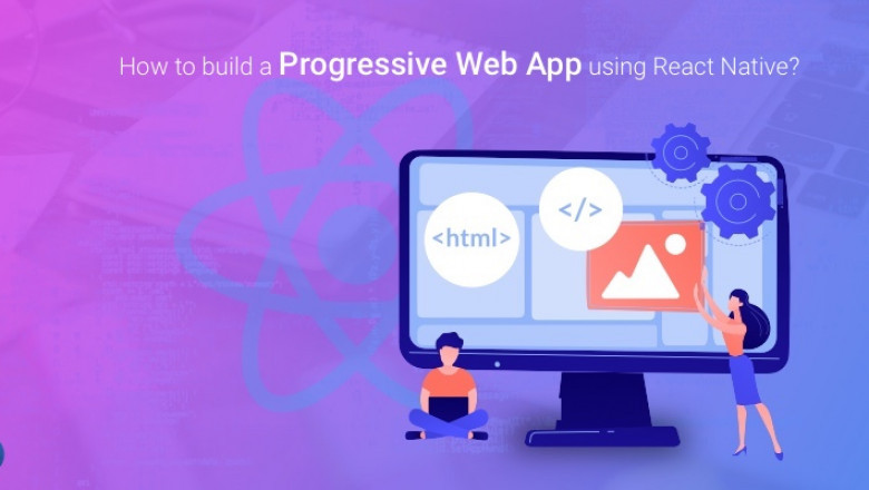 Guidance on how to develop a Progressive Web App using React Native!