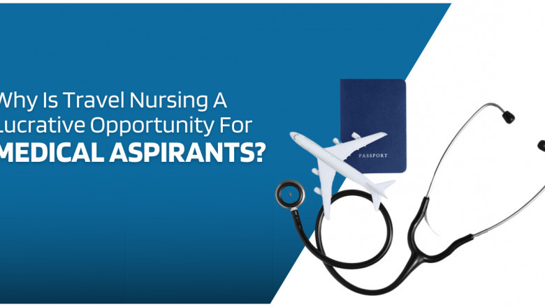 Why Travel Nursing Is A Lucrative Opportunity For Medical Aspirants