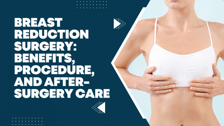 Breast Reduction Surgery: Benefits, Procedure, and after-surgery care