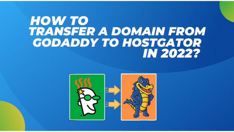 How To Transfer A Domain From GoDaddy To Hostgator In 2022?