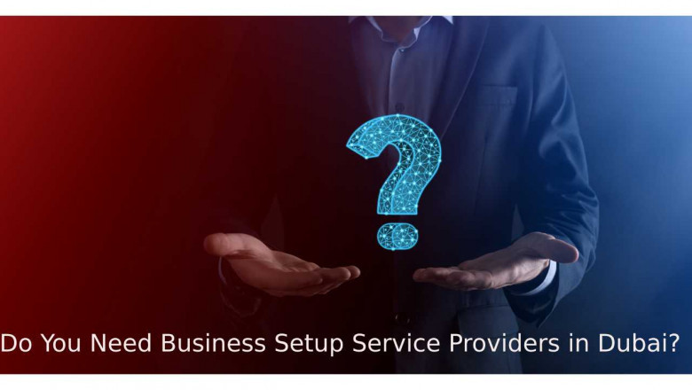 Why Do You Need Business Setup Service Providers in Dubai?