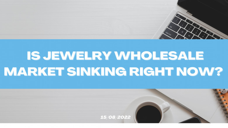Is Jewelry Wholesale Market Sinking Right Now (2022 Updated)