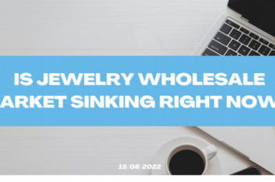 Is Jewelry Wholesale Market Sinking Right Now (2022 Updated)