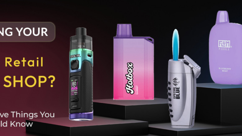 STARTING YOUR RETAIL VAPE SHOP? HERE ARE FIVE THINGS YOU SHOULD KNOW