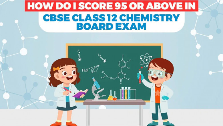 HOW DO I SCORE 95 OR ABOVE IN CBSE CLASS 12 CHEMISTRY BOARD EXAM