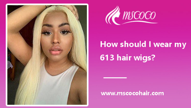 How should I wear my 613 hair wigs?