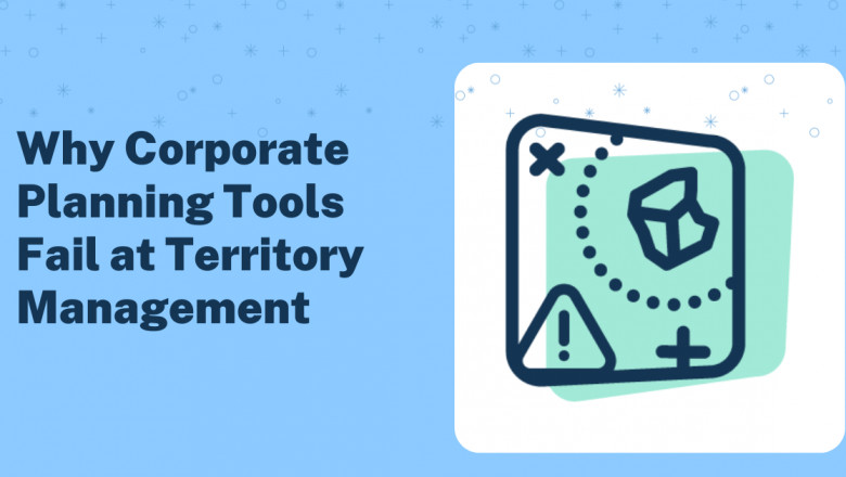 Why Corporate Planning Tools Fail at Territory Management