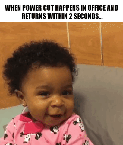 This is how it feels during power cuts and when it comes back within 2 seconds!