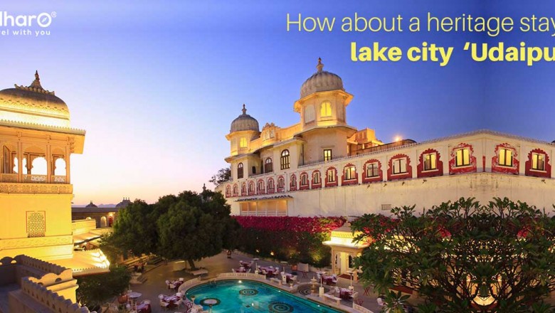 How about a stay in Heritage Hotels of the lake city “Udaipur”?