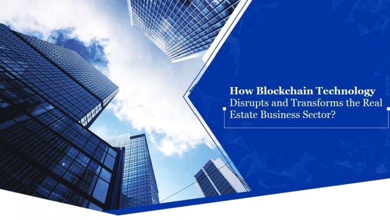 How Blockchain Technology Disrupts and Transforms the Real Estate Business Sector?