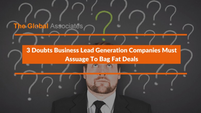 3 Doubts Business Lead Generation Companies Must Assuage To Bag Fat Deals