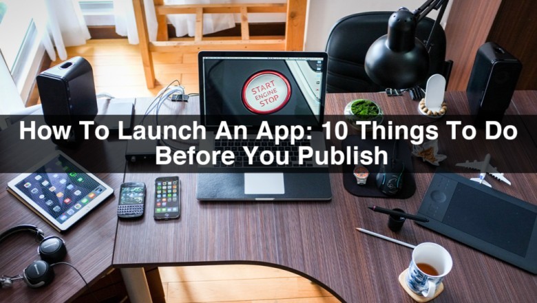 How To Launch An App: 10 Things You Should Remember Before Publish ?