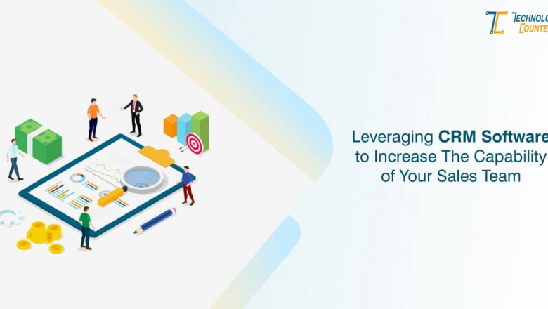 Leveraging CRM Software To Increase The Capability Of Your Sales Team