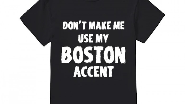 Make Me Use My Boston Accent T Shirt