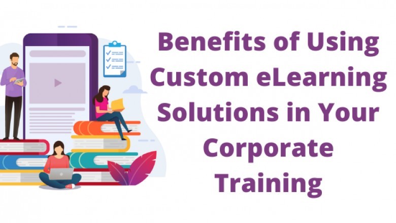 Benefits of Using Custom eLearning Solutions in Your Corporate Training