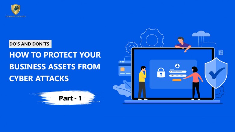 How To Protect Your Business Assets From Cyber Attacks - Do’s and Don’ts