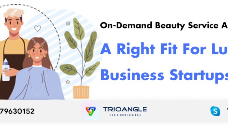 On-Demand Beauty Service App: A Right Fit For Lucrative Business Startups