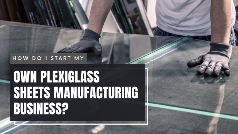 How do I start my own plexiglass sheets manufacturing business?
