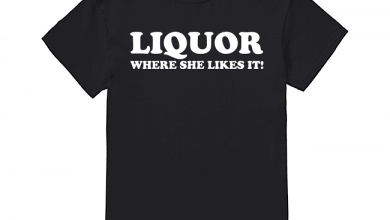 Liquor Where She Likes It Shirts