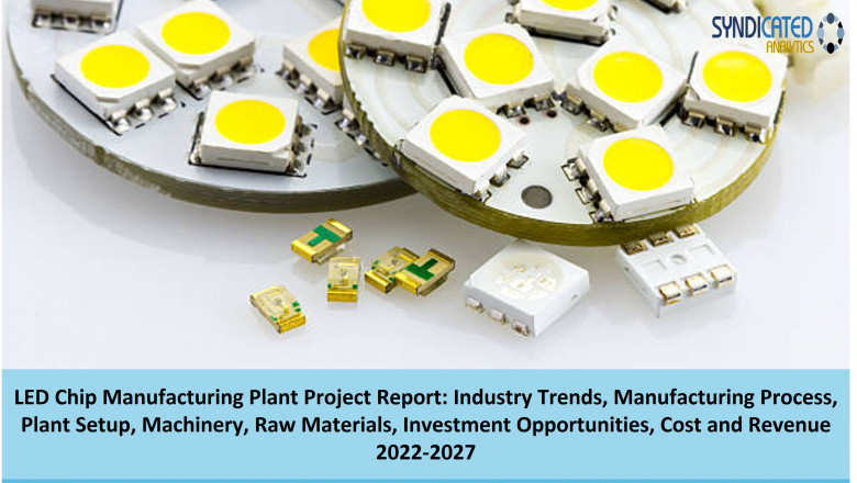 Detailed Project Report On LED Chip Manufacturing Plant 2022-2027: Business Plan, Plant Cost, Industry Trends, Machinery Requirements, Raw Materials | Syndicated Analytics