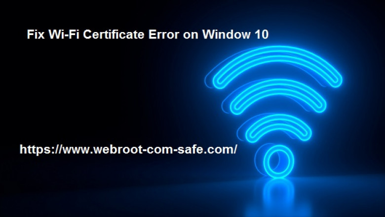 How Webroot Helps to Fix Wi-Fi Certificate Error on Window 10?