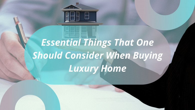 5 Essential Things That One Should Consider When Buying Luxury Home