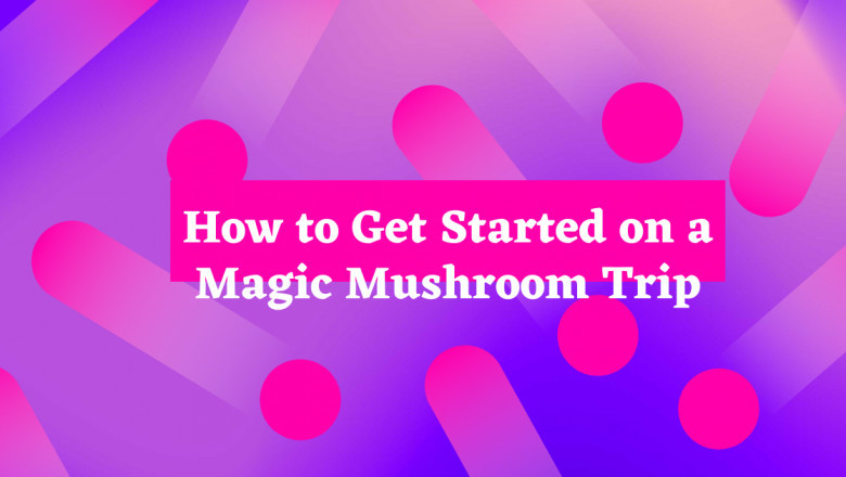 How to Get Started on a Magic Mushroom Trip