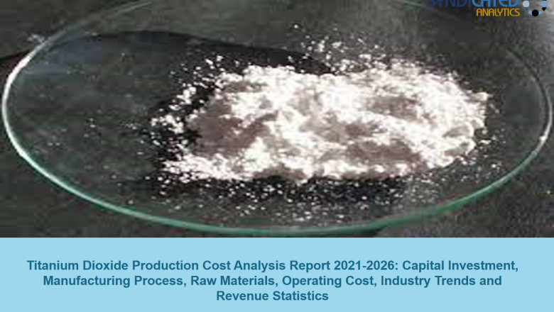 Titanium Dioxide Price Trends, Production Cost Analysis, Forecast, Raw Materials Costs 2021-2026 | Syndicated Analytics