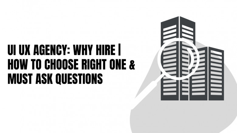 Hiring a UI UX Agency | How to choose the right one & Must Ask Questions