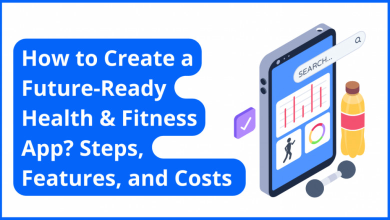 How to Create a Future-Ready Health and Fitness App? Steps, Features, and Costs