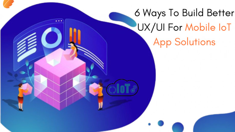 6 Ways To Build Better UX/UI For Mobile IoT App Solutions