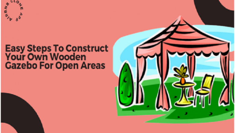 Easy Steps To Construct Your Own Wooden Gazebo For Open Areas