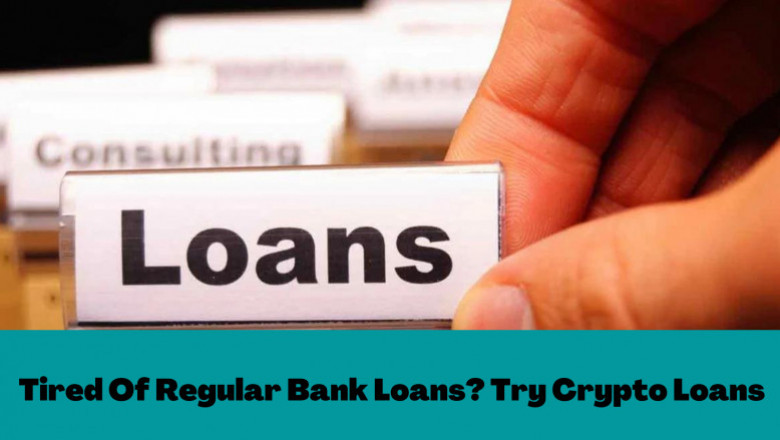 Tired Of Regular Bank Loans? Try Crypto Loans This Time!