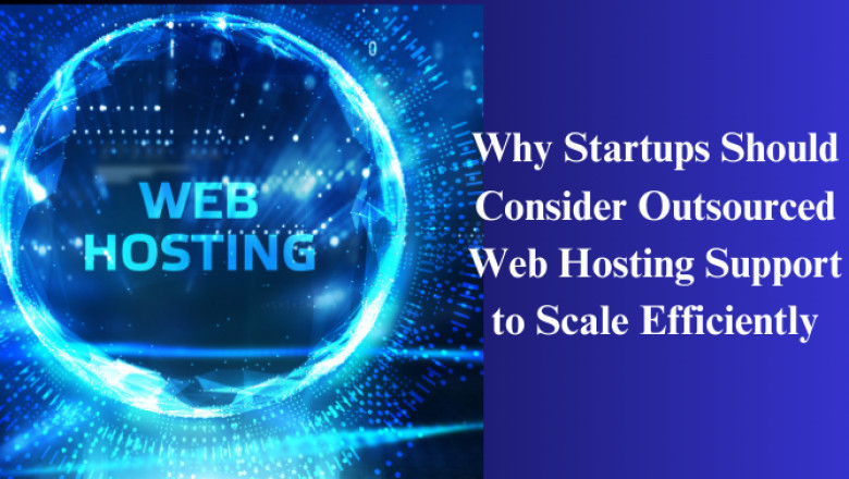 Why Startups Should Consider Outsourced Web Hosting Support to Scale Efficiently